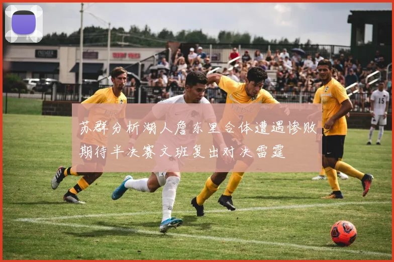 苏群分析湖人詹东里合体遭遇惨败期待半决赛文班复出对决雷霆