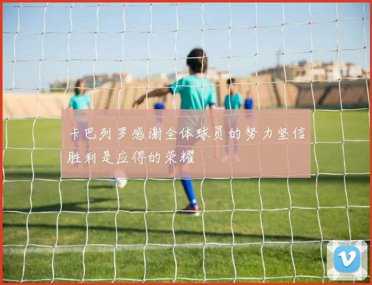 卡巴列罗感谢全体球员的努力坚信胜利是应得的荣耀
