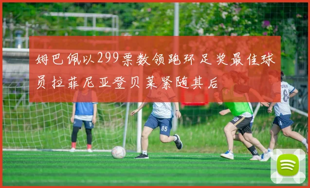 姆巴佩以299票数领跑环足奖最佳球员拉菲尼亚登贝莱紧随其后