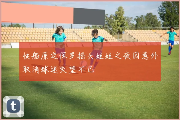 快船原定保罗摇头娃娃之夜因意外取消球迷失望不已